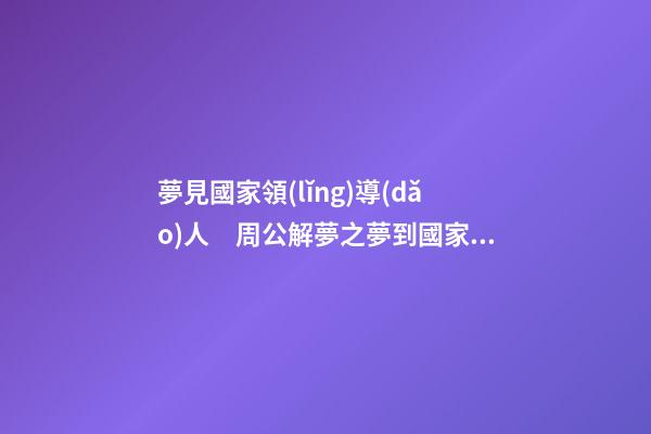 夢見國家領(lǐng)導(dǎo)人　周公解夢之夢到國家領(lǐng)導(dǎo)人